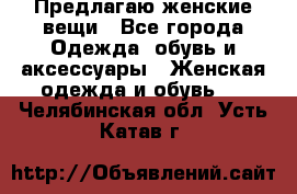 Предлагаю женские вещи - Все города Одежда, обувь и аксессуары » Женская одежда и обувь   . Челябинская обл.,Усть-Катав г.